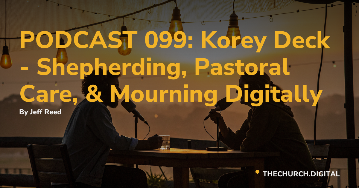 PODCAST 099: Korey Deck - Shepherding, Pastoral Care, & Mourning Digitally