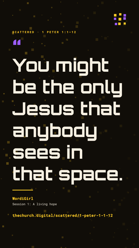 "You might be the only Jesus that anybody sees in that space." (WordiGirl)